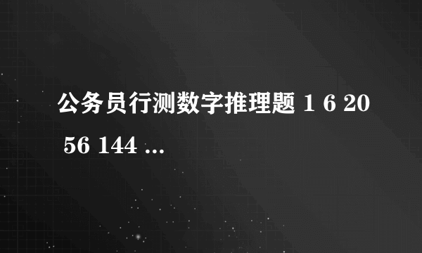 公务员行测数字推理题 1 6 20 56 144 后面是什么数字?