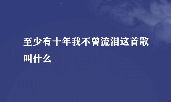 至少有十年我不曾流泪这首歌叫什么