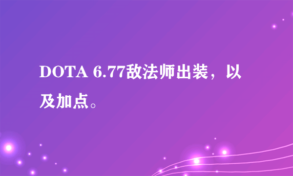 DOTA 6.77敌法师出装，以及加点。