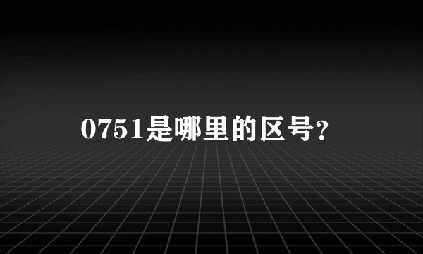 0751是哪里的区号？