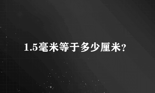 1.5毫米等于多少厘米？