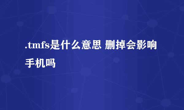 .tmfs是什么意思 删掉会影响手机吗