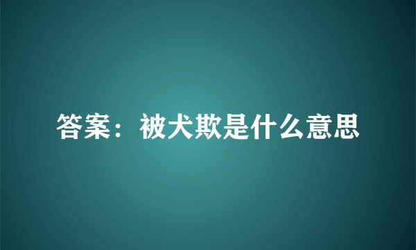 答案：被犬欺是什么意思