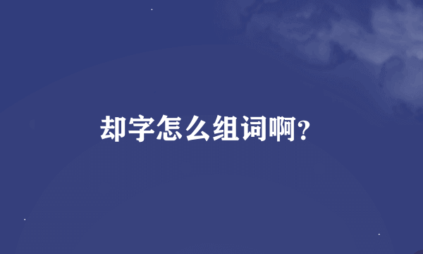 却字怎么组词啊？