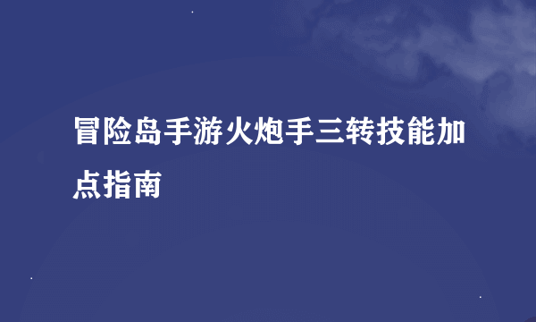 冒险岛手游火炮手三转技能加点指南