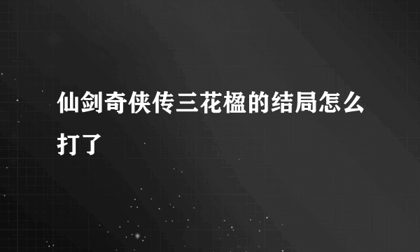 仙剑奇侠传三花楹的结局怎么打了