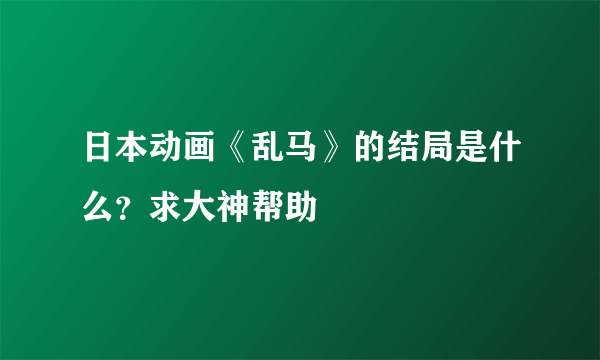 日本动画《乱马》的结局是什么？求大神帮助