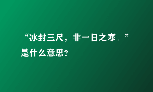 “冰封三尺，非一日之寒。”是什么意思？