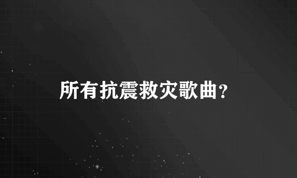 所有抗震救灾歌曲？