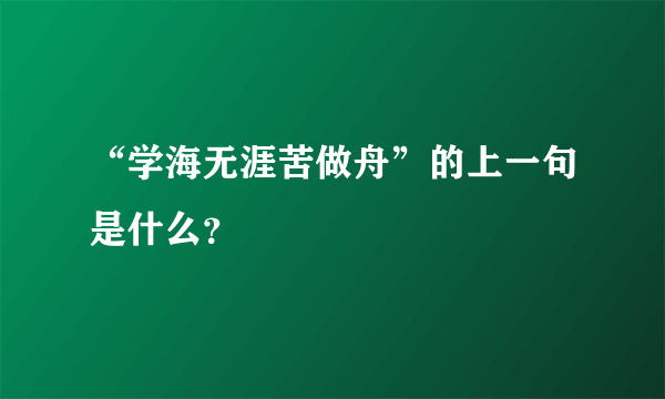 “学海无涯苦做舟”的上一句是什么？