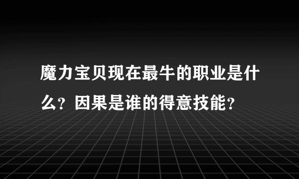 魔力宝贝现在最牛的职业是什么？因果是谁的得意技能？