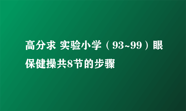 高分求 实验小学（93~99）眼保健操共8节的步骤