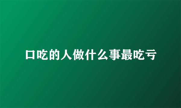 口吃的人做什么事最吃亏