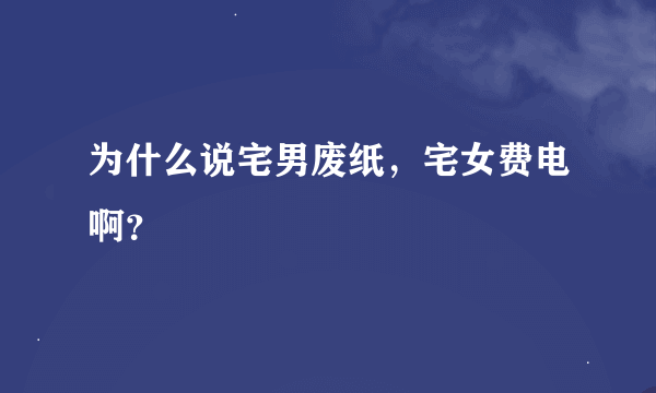 为什么说宅男废纸，宅女费电啊？