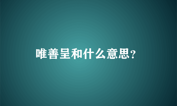 唯善呈和什么意思？