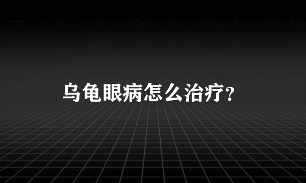 乌龟眼病怎么治疗？