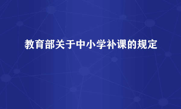 教育部关于中小学补课的规定