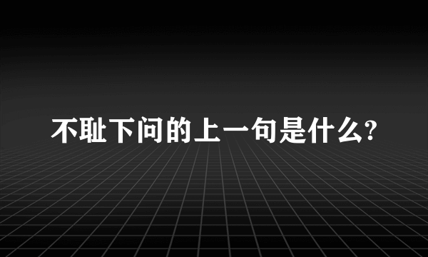 不耻下问的上一句是什么?