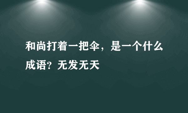 和尚打着一把伞，是一个什么成语？无发无天