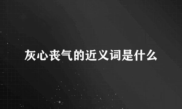 灰心丧气的近义词是什么