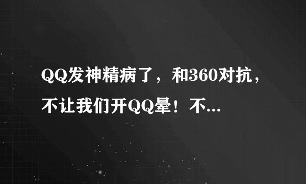 QQ发神精病了，和360对抗，不让我们开QQ晕！不让我们有360的保护，怎么办！