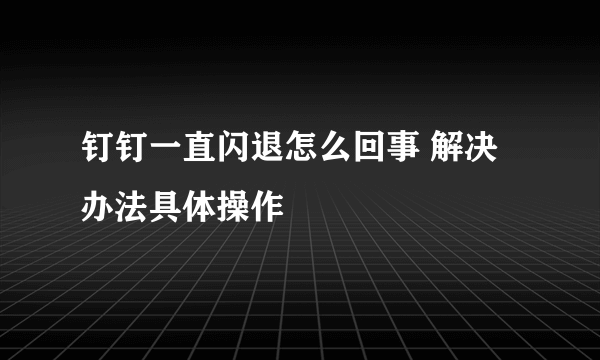 钉钉一直闪退怎么回事 解决办法具体操作