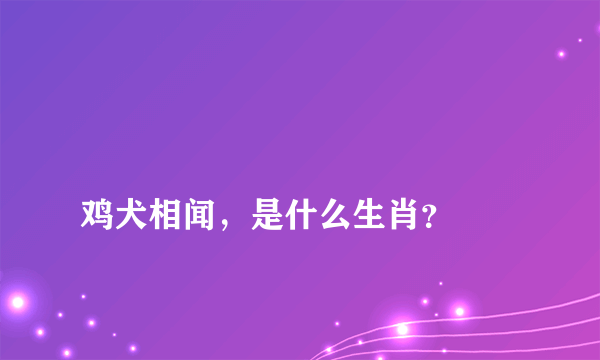 
鸡犬相闻，是什么生肖？

