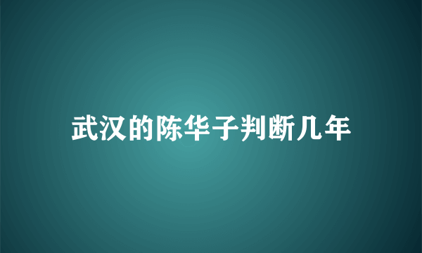 武汉的陈华子判断几年