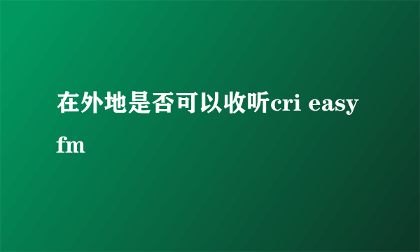 在外地是否可以收听cri easy fm