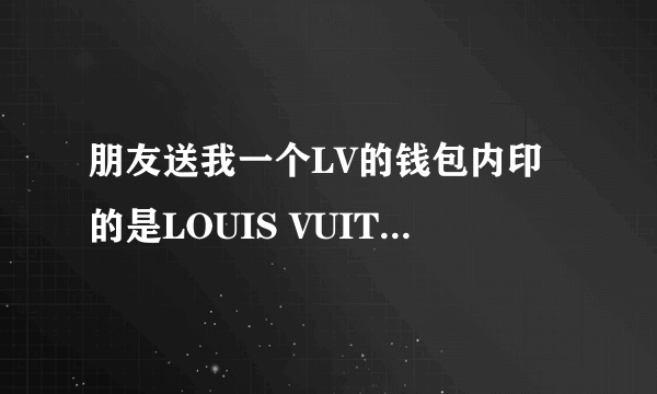 朋友送我一个LV的钱包内印的是LOUIS VUITTON PARIS made in Spain