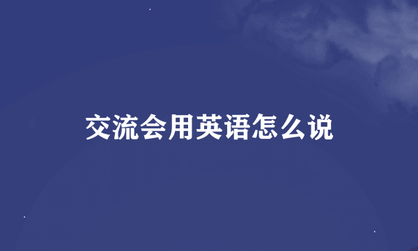 交流会用英语怎么说