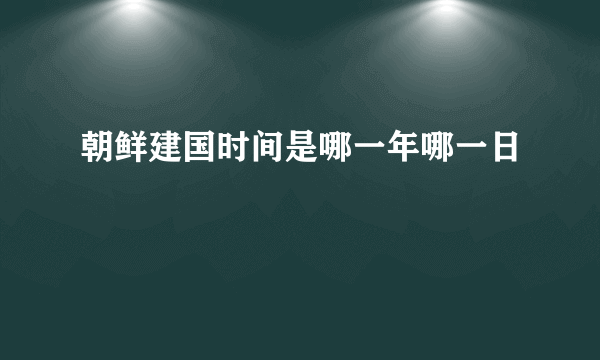 朝鲜建国时间是哪一年哪一日