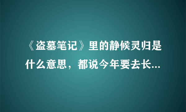 《盗墓笔记》里的静候灵归是什么意思，都说今年要去长白山去接小哥，现实中有张起灵这人？