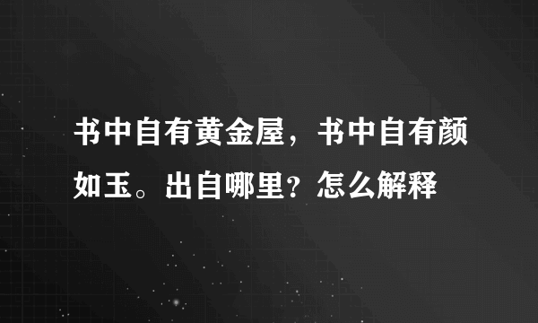 书中自有黄金屋，书中自有颜如玉。出自哪里？怎么解释