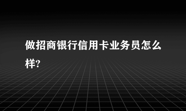 做招商银行信用卡业务员怎么样?