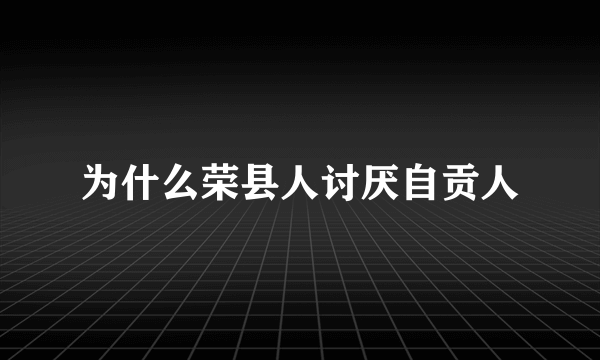 为什么荣县人讨厌自贡人