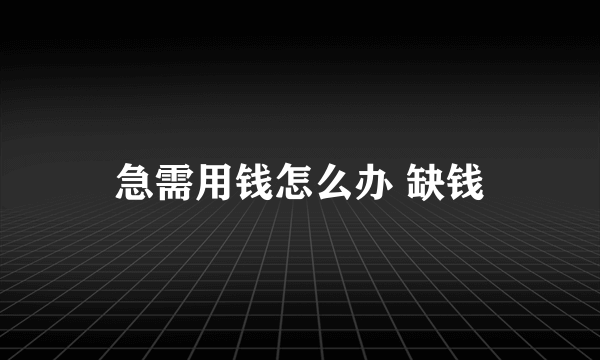 急需用钱怎么办 缺钱