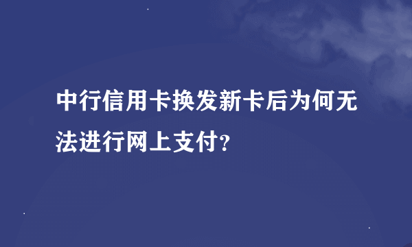 中行信用卡换发新卡后为何无法进行网上支付？