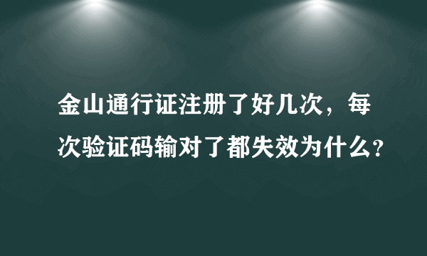 金山通行证注册了好几次，每次验证码输对了都失效为什么？