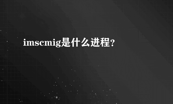 imscmig是什么进程？