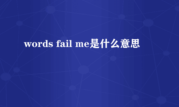 words fail me是什么意思