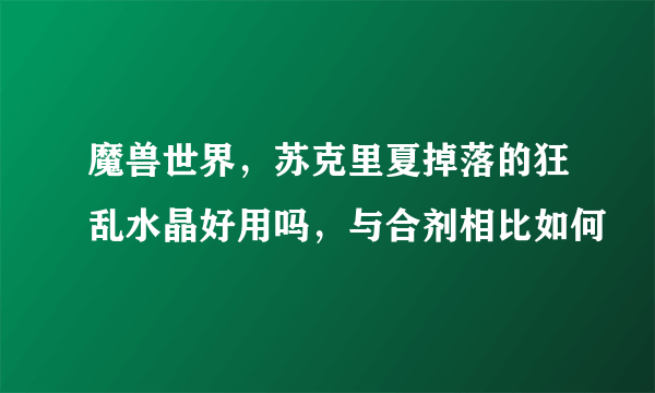 魔兽世界，苏克里夏掉落的狂乱水晶好用吗，与合剂相比如何