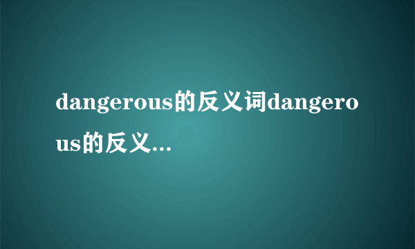 dangerous的反义词dangerous的反义词是什么