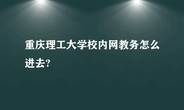 重庆理工大学校内网教务怎么进去?