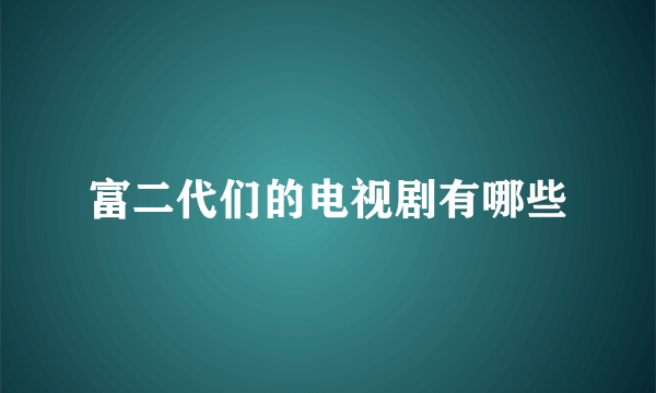 富二代们的电视剧有哪些