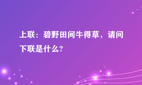 上联：碧野田间牛得草，请问下联是什么?