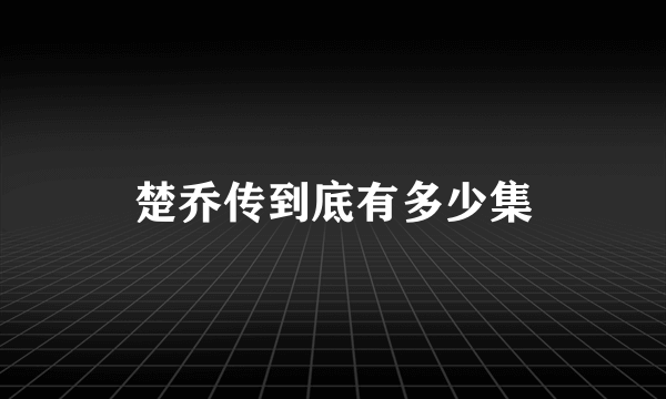 楚乔传到底有多少集