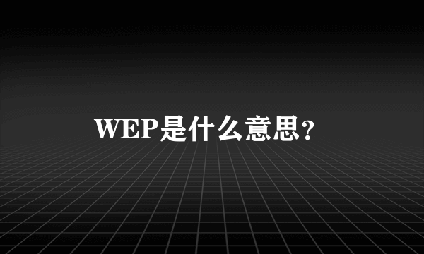 WEP是什么意思？