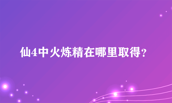 仙4中火炼精在哪里取得？