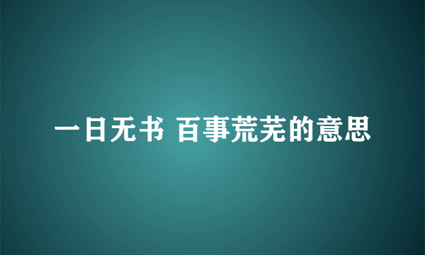 一日无书 百事荒芜的意思